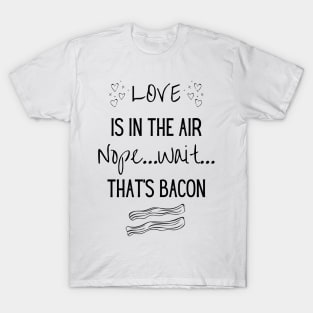 Love is in the air...Nope..Wait That's Bacon T-Shirt